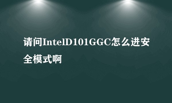 请问IntelD101GGC怎么进安全模式啊