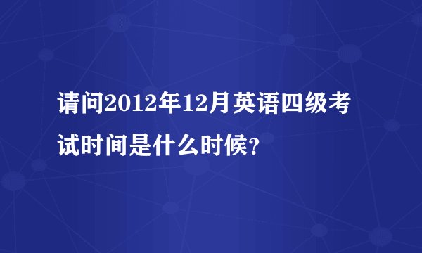 请问2012年12月英语四级考试时间是什么时候？
