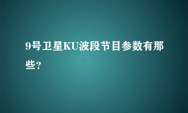 9号卫星KU波段节目参数有那些？