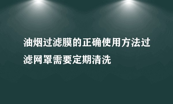 油烟过滤膜的正确使用方法过滤网罩需要定期清洗