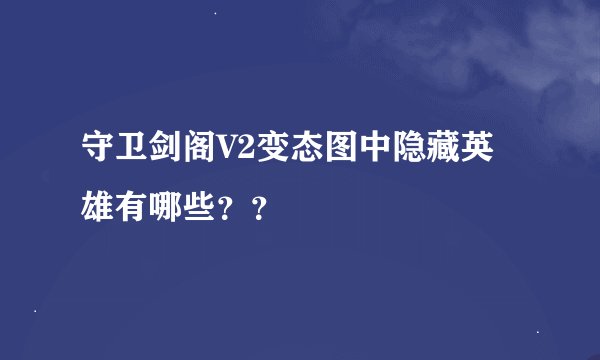守卫剑阁V2变态图中隐藏英雄有哪些？？