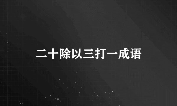 二十除以三打一成语