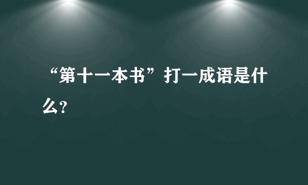 “第十一本书”打一成语是什么？