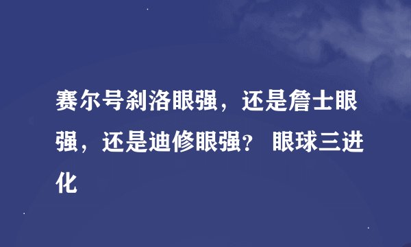 赛尔号刹洛眼强，还是詹士眼强，还是迪修眼强？ 眼球三进化