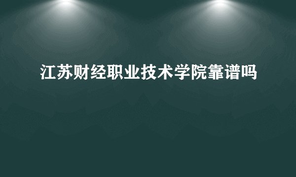 江苏财经职业技术学院靠谱吗