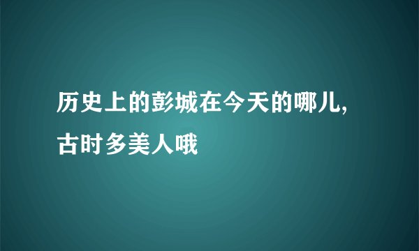 历史上的彭城在今天的哪儿,古时多美人哦
