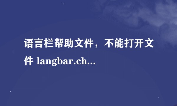 语言栏帮助文件，不能打开文件 langbar.chm 为什么会这样呢？