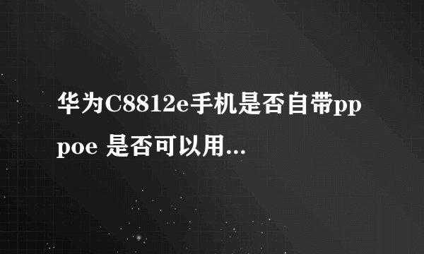 华为C8812e手机是否自带pppoe 是否可以用WLAN功能通过家庭无线路由器实现上网