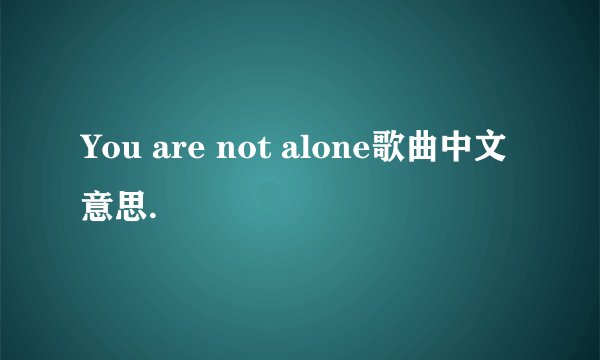 You are not alone歌曲中文意思.