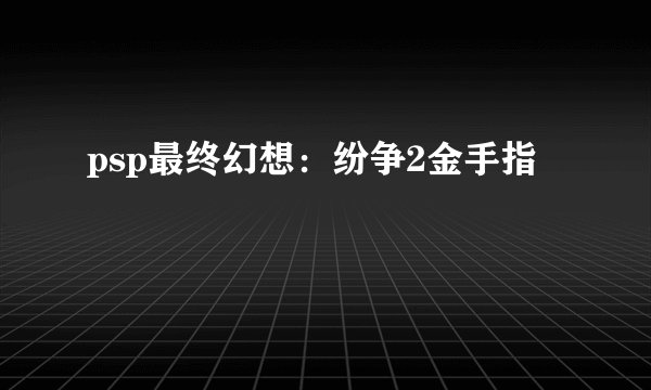 psp最终幻想：纷争2金手指