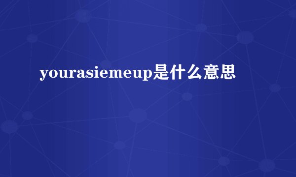yourasiemeup是什么意思