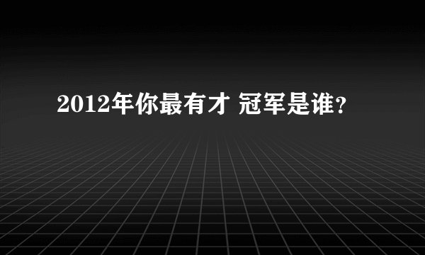 2012年你最有才 冠军是谁？