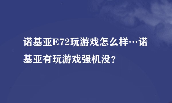 诺基亚E72玩游戏怎么样…诺基亚有玩游戏强机没？