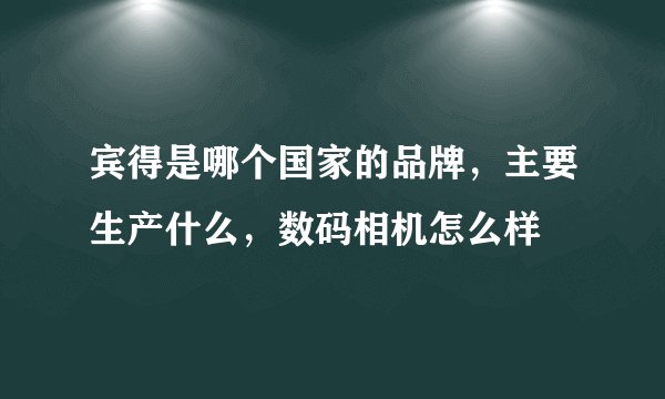 宾得是哪个国家的品牌，主要生产什么，数码相机怎么样