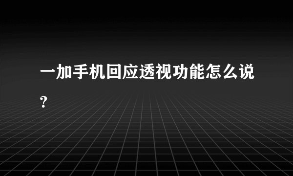 一加手机回应透视功能怎么说？