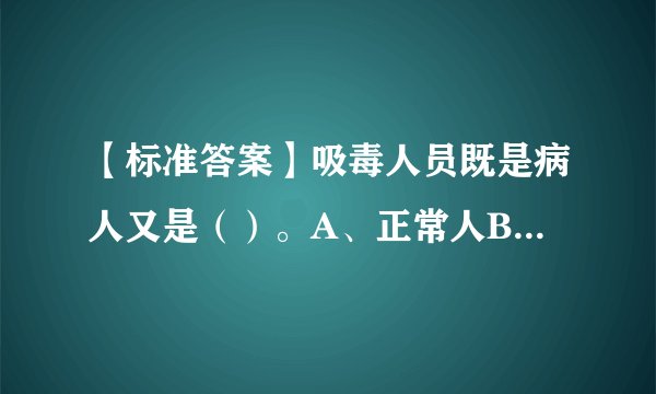 【标准答案】吸毒人员既是病人又是（）。A、正常人B、违法者C、罪犯