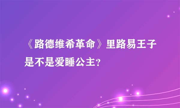 《路德维希革命》里路易王子是不是爱睡公主？