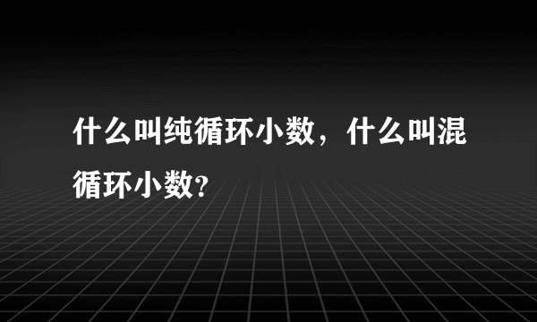 什么叫纯循环小数，什么叫混循环小数？