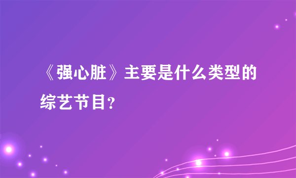 《强心脏》主要是什么类型的综艺节目？