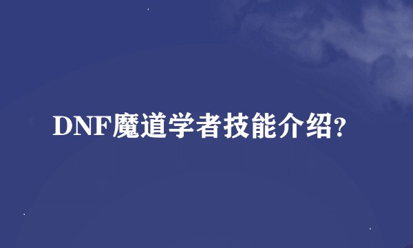 DNF魔道学者技能介绍？