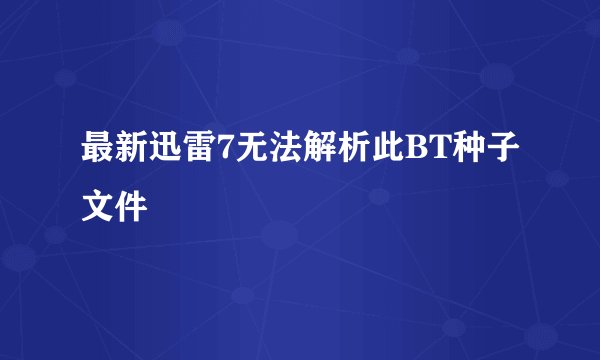 最新迅雷7无法解析此BT种子文件