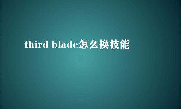 third blade怎么换技能