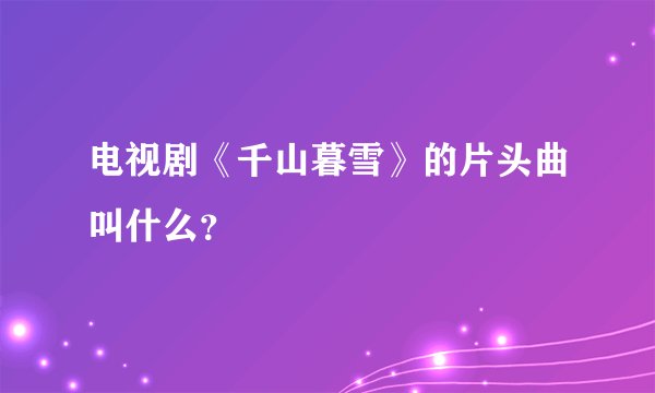 电视剧《千山暮雪》的片头曲叫什么？