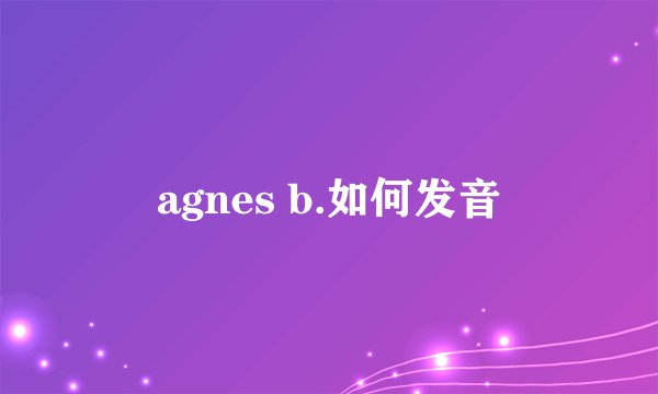 agnes b.如何发音
