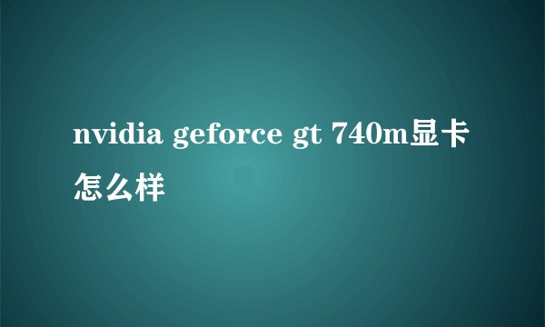 nvidia geforce gt 740m显卡怎么样