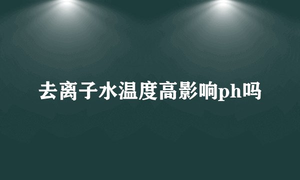 去离子水温度高影响ph吗
