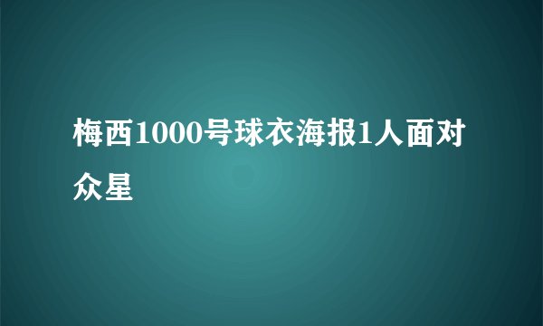 梅西1000号球衣海报1人面对众星