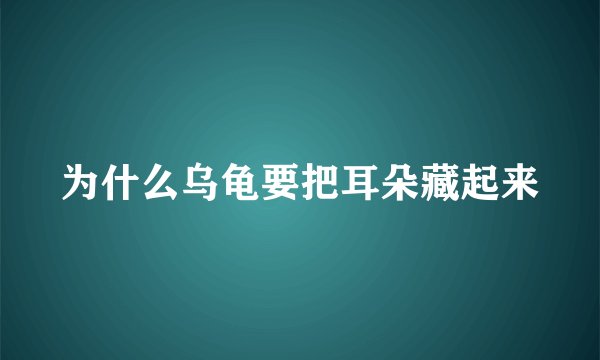 为什么乌龟要把耳朵藏起来