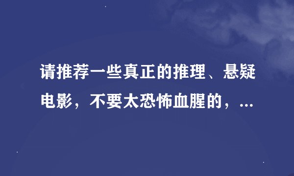 请推荐一些真正的推理、悬疑电影，不要太恐怖血腥的，类似‘八面埋伏’，‘人骨拼图’‘万能钥匙’之类的
