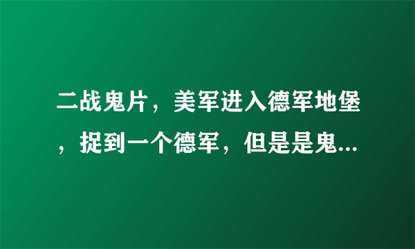 二战鬼片，美军进入德军地堡，捉到一个德军，但是是鬼，最后美军全灭，结尾又有一队英军进入。
