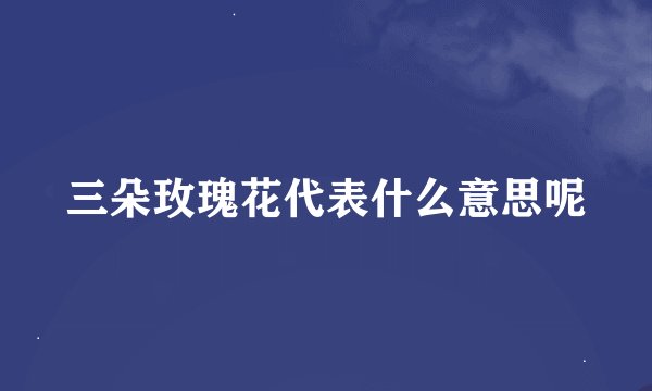 三朵玫瑰花代表什么意思呢