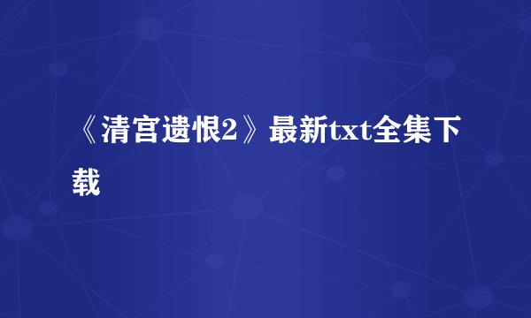 《清宫遗恨2》最新txt全集下载