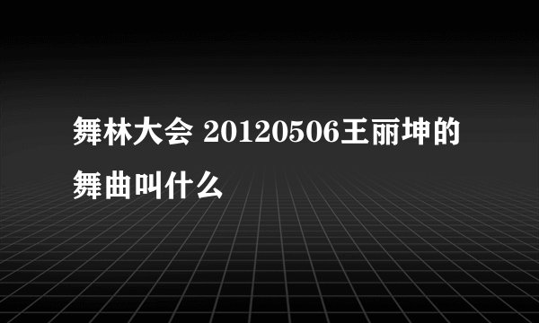舞林大会 20120506王丽坤的舞曲叫什么