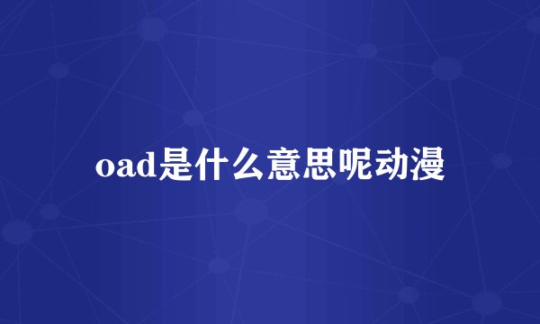 oad是什么意思呢动漫