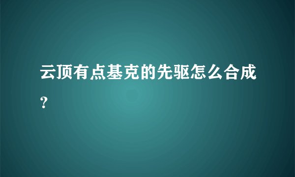 云顶有点基克的先驱怎么合成？