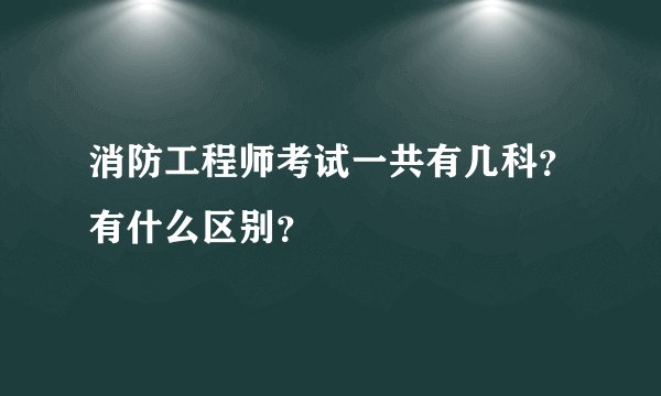 消防工程师考试一共有几科？有什么区别？