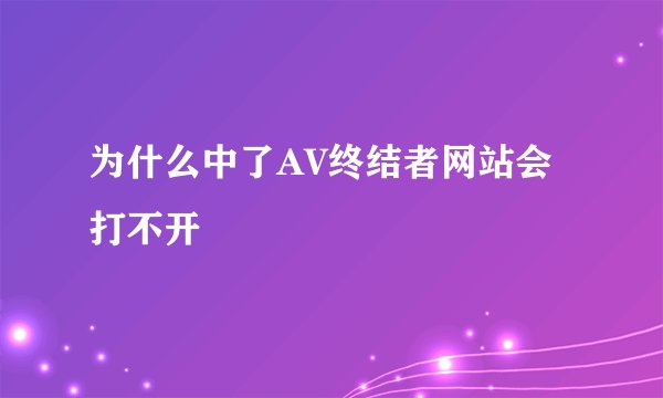 为什么中了AV终结者网站会打不开