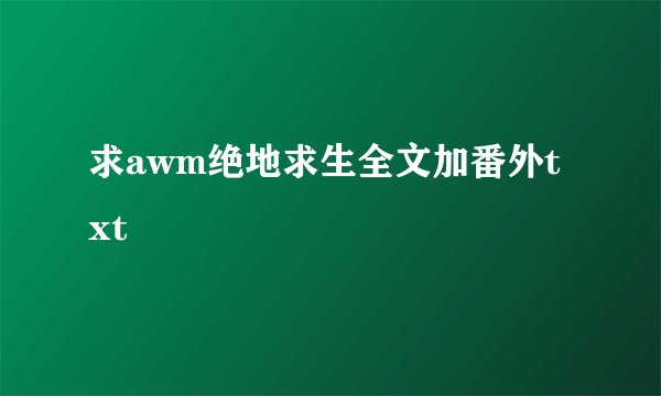 求awm绝地求生全文加番外txt