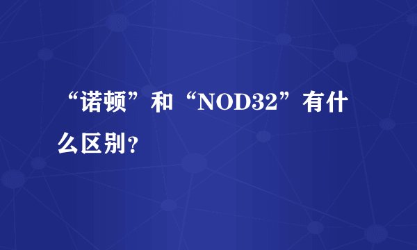 “诺顿”和“NOD32”有什么区别？