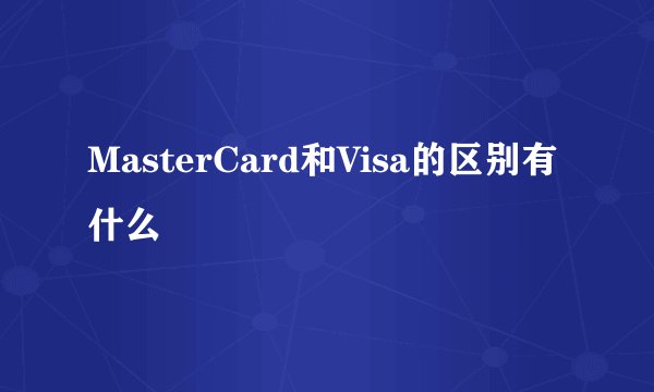 MasterCard和Visa的区别有什么