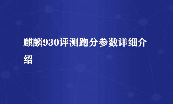 麒麟930评测跑分参数详细介绍