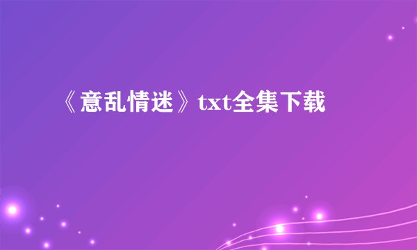《意乱情迷》txt全集下载