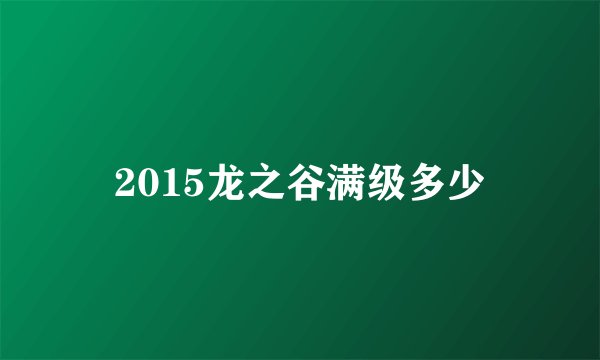 2015龙之谷满级多少