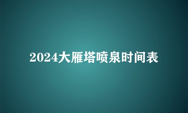 2024大雁塔喷泉时间表