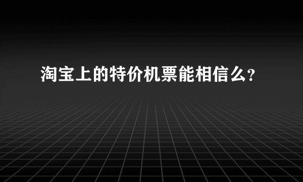 淘宝上的特价机票能相信么？