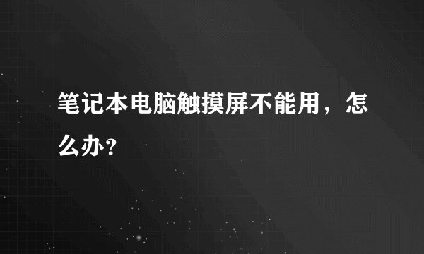 笔记本电脑触摸屏不能用,怎么办?
